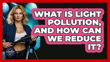 What Is Light Pollution, And How Can We Reduce It? - Astronomy Made Simple