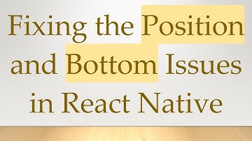Fixing the Position and Bottom Issues in React Native
