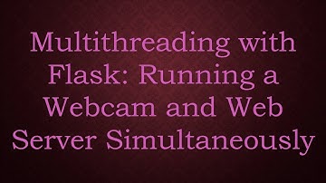 Multithreading with Flask: Running a Webcam and Web Server Simultaneously