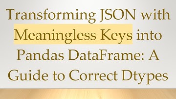 Transforming JSON with Meaningless Keys into Pandas DataFrame: A Guide to Correct Dtypes