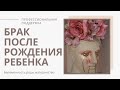 СЕМЬЯ после РОЖДЕНИЯ ребенка/ОТНОШЕНИЯ после РОДОВ/ПОЧЕМУ распадаются браки?