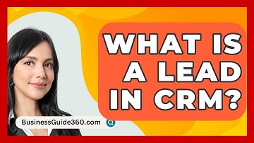 What Is A Lead In CRM? - BusinessGuide360.com