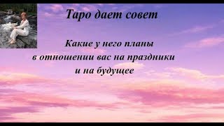 Какие у него планы в отношении вас на праздники и на будущее