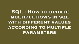 SQL : How to update multiple rows in sql with different values according to multiple parameters