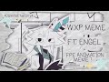 Wxp  animation meme   ft engel fpe