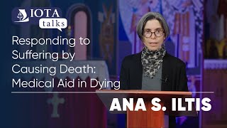 IOTA TALK: Responding to Suffering by Causing Death: Medical Aid in Dying | Ana S. Iltis