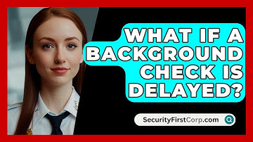 What If A Background Check Is Delayed? - SecurityFirstCorp.com
