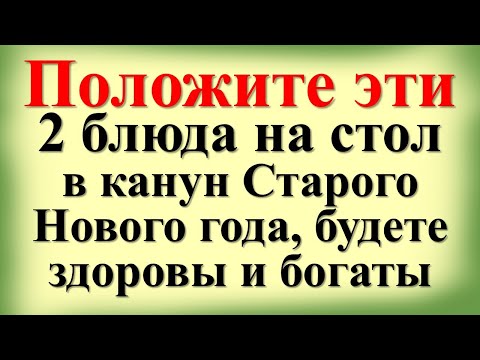 Положите эти 2 блюда на стол в канун Старого Нового года с 13 на 14 января, будете здоровы и богаты