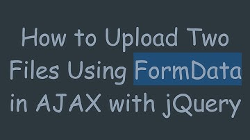How to Upload Two Files Using FormData in AJAX with jQuery