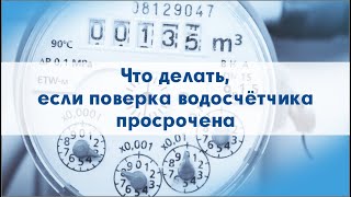 Что делать, если поверка водосчётчика просрочена?