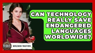 Can Technology Really Save Endangered Languages Worldwide - Worldwide Traditions