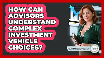 How Can Advisors Understand Complex Investment Vehicle Choices? - Wealth Advisor Success Hub