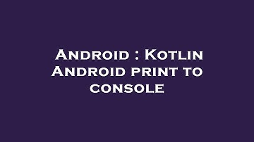 Android : Kotlin Android print to console