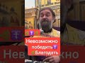 🌿  Благодать Божию не возможно победить !