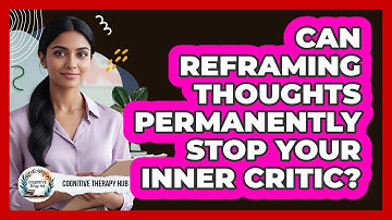 Can Reframing Thoughts Permanently Stop Your Inner Critic? - Cognitive Therapy Hub