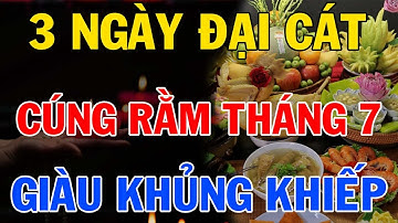 3 Ngày ĐẠI CÁT Cúng RẰM THÁNG 7 Năm Ất Tỵ 2025, Chọn Đúng Ngày LINH THIÊNG, TỔ TIÊN PHÙ HỘ