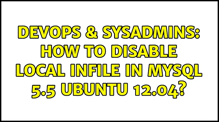 DevOps & SysAdmins: How to disable LOCAL INFILE in MySql 5.5 Ubuntu 12.04?