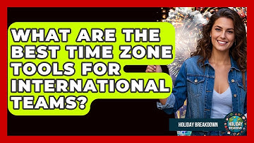 What Are The Best Time Zone Tools For International Teams? - Holiday Breakdown