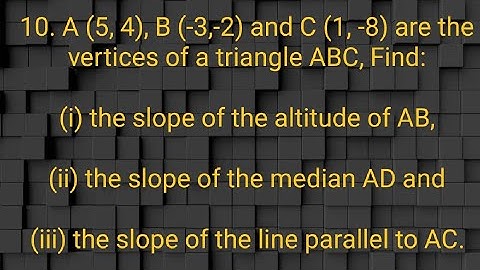 Ques:-10. A (5, 4), B (-3,-2) and C (1, -8) are the vertices of a triangle ABC, Find:(i) the slope