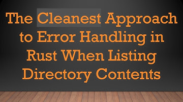 The Cleanest Approach to Error Handling in Rust When Listing Directory Contents