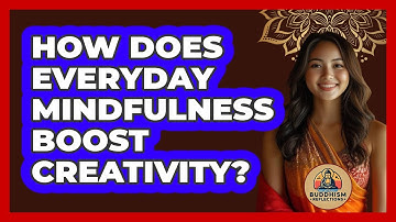 How Does Everyday Mindfulness Boost Creativity? - Buddhism Reflections
