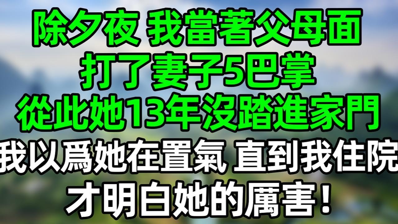 除夕夜，我當著父母面，打了妻子5巴掌，從此她13年沒踏進家門，我以爲她在置氣，直到我住院，才明白她的厲害！