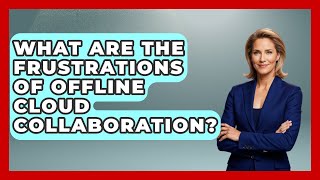 What Are The Frustrations Of Offline Cloud Collaboration - Docs and Sheets Pro