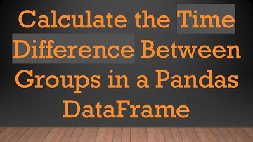 Calculate the Time Difference Between Groups in a Pandas DataFrame