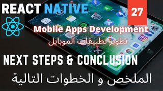 الملخص و الخطوات التالية | Conclusion & Next Steps | React Native Mobile Development