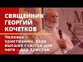 Человек – христианин, если высшее счастье для него – дар Христов. Священник Георгий Кочетков