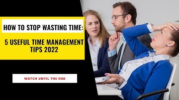 How to STOP wasting time: 5 Useful Time Management Tips 2022