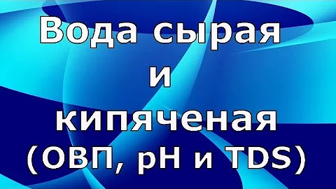Вода сырая и кипяченая: рН, TDS и ОВП. Что показывают приборы и какая лучше для организма человека.