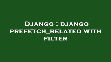 Django : django prefetch_related with filter