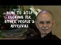 How to stop looking for other people's approval? Thich Nhat Hanh Answers Questions