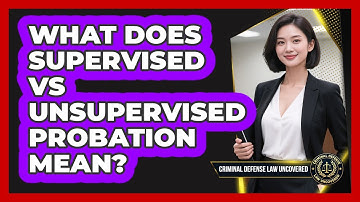 What Does Supervised Vs Unsupervised Probation Mean? - Criminal Defense Law Uncovered