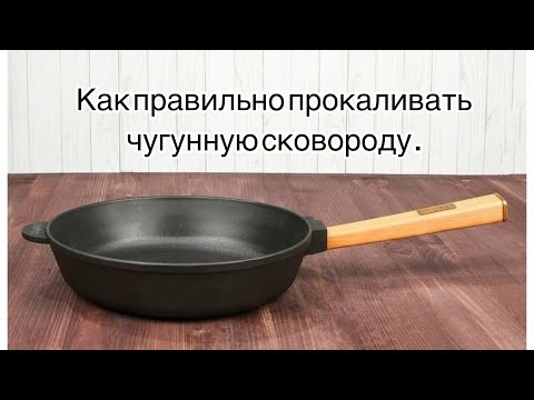 Как правильно прокаливать чугунную сковороду