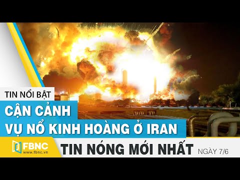 Tin mới nhất 7/6 | Cận cảnh vụ nổ kinh hoàng ở Iran | FBNC Tin mới nhất 7/6 | Cận cảnh vụ nổ kinh hoàng ở Iran | FBNC