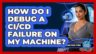 How Do I Debug A CI/CD Failure On My Machine?