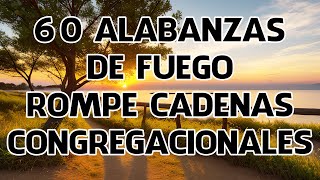 60 Alabanzas De Fuego Rompe Cadenas Congregacionales - Cadena De Coros Viejos