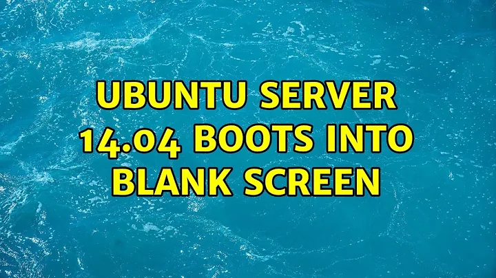 Ubuntu: Ubuntu Server 14.04 boots into blank screen (4 Solutions!!)