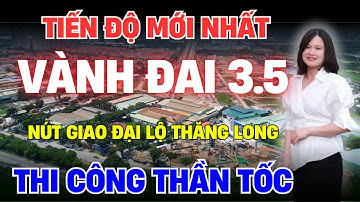 Cấp Nhật Tiến Độ Mới Nhất Dự Án Vành Đai 3.5, Nút Giao Đại Lộ Thăng Long "Thi Công Thần Tốc"