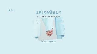 [Vietsub lyrics] แค่เธอหันมา (I’ll be here for you) - Kanisorn OST. Be Mine. Superstar