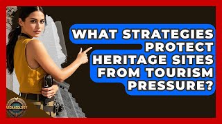 What Strategies Protect Heritage Sites From Tourism Pressure? - Archaeology Quest
