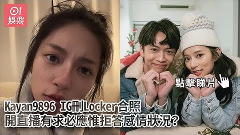 Kayan9896 IG刪Locker合照　開直播有求必應惟拒答感情狀況？｜香港01｜Kayan9896 ｜Locker