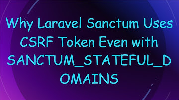 Why Laravel Sanctum Uses CSRF Token Even with SANCTUM_STATEFUL_DOMAINS