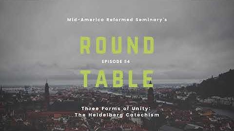 Round Table Ep. 54: Three Forms of Unity | The Heidelberg Catechism