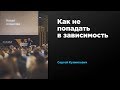 Как не попадать в зависимость | Сергей Кулинкович | Prosmotr