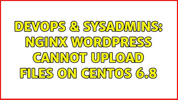 DevOps & SysAdmins: Nginx wordpress cannot upload files on CentOS 6.8 (2 Solutions!!)