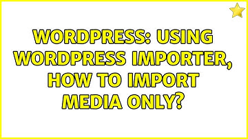 Wordpress: Using WordPress Importer, how to import media only?