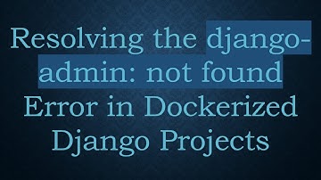 Resolving the django-admin: not found Error in Dockerized Django Projects